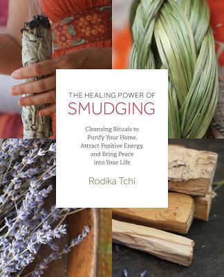 The Healing Power of Smudging: Cleansing Rituals to Purify Your Home, Attract Positive Energy and Bring Peace into Your Life By Rodika Tchi Cover Image