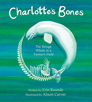 Charlotte's Bones: The Beluga Whale in a Farmer's Field (Tilbury House Nature Book) By Erin Rounds, Alison Carver (Illustrator) Cover Image