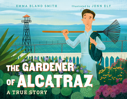 The Gardener of Alcatraz: A True Story By Emma Bland Smith, Jenn Ely (Illustrator) Cover Image