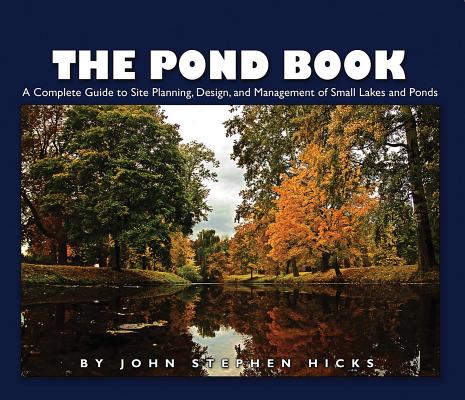 The Pond Book: A Complete Guide to Site Planning, Design and Management of Small Lakes and Ponds By John Hicks Cover Image