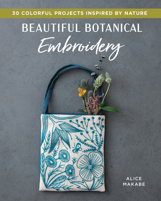 Beautiful Botanical Embroidery: Colorful Projects Inspired by Nature By Alice Makabe Cover Image