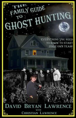 The Family Guide to Ghost Hunting: Everything You Need to Know to Start Your Own Paranormal Team By Christian Lawrence, David Bryan Lawrence Cover Image