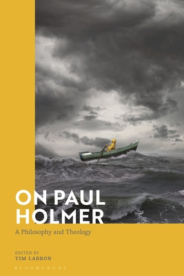 On Paul Holmer: A Philosophy and Theology (Bloomsbury Studies in Philosophy of Religion)