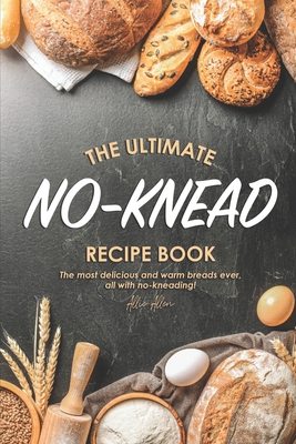The Ultimate No-Knead Recipe Book: The Most Delicious and Warm Breads Ever, All with No-Kneading! By Allie Allen Cover Image