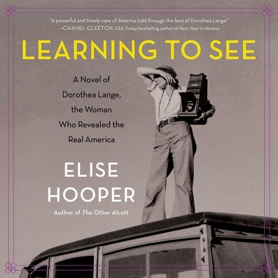 Learning to See: A Novel of Dorothea Lange, the Woman Who Revealed the Real America Cover Image
