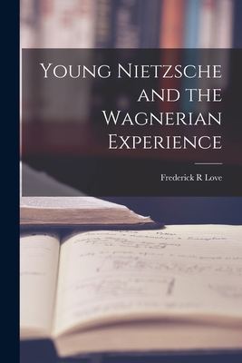 Young Nietzsche and the Wagnerian Experience By Frederick R. Love Cover Image