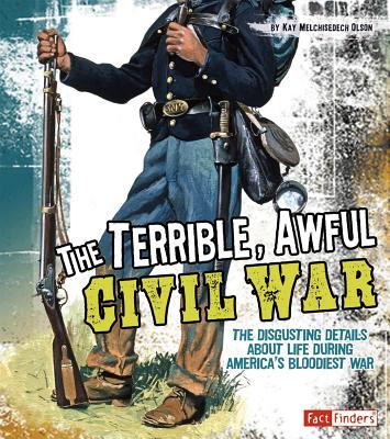 The Terrible, Awful Civil War: The Disgusting Details about Life During America's Bloodiest War (Disgusting History) Cover Image