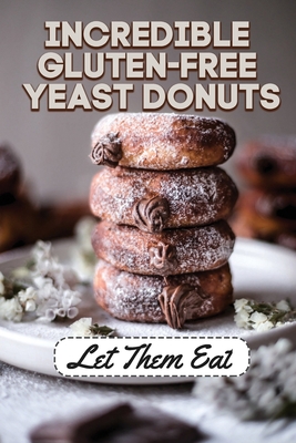 Incredible Gluten-Free Yeast Donuts: Let Them Eat: List Gluten-Free Cooking Oils By Norris Parent Cover Image