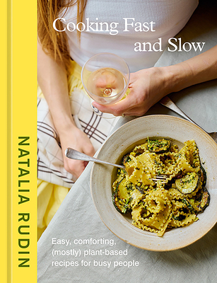 Cooking Fast and Slow: Easy, Comforting, (Mostly) Plant-Based Recipes for Busy People [A Cookbook] By Natalia Rudin Cover Image