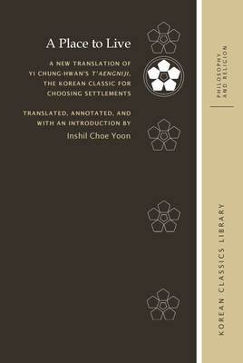 A Place to Live: A New Translation of Yi Chung-Hwan's t'Aengniji, the Korean Classic for Choosing Settlements (Korean Classics Library: Philosophy and Religion) Cover Image