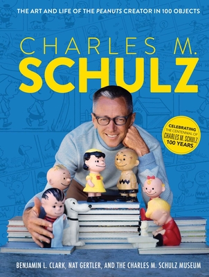Charles M. Schulz: The Art and Life of the Peanuts Creator in 100 Objects (Peanuts Comics, Comic Strips, Charlie Brown, Snoopy) By The Charles M. Schulz Museum, Benjamin L. Clark, Nat Gertler Cover Image