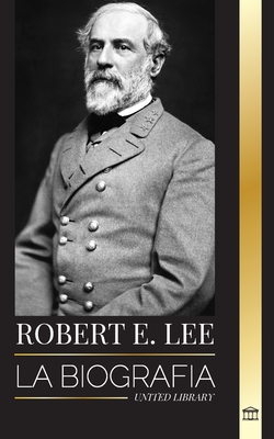 Robert E. Lee: La biografía de un general confederado de la Guerra Civil estadounidense, su vida, liderazgo y gloria (Historia) Cover Image