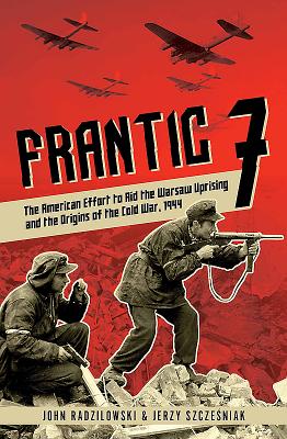 Frantic 7: The American Effort to Aid the Warsaw Uprising and the Origins of the Cold War, 1944 Cover Image