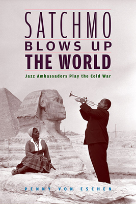 Satchmo Blows Up the World: Jazz Ambassadors Play the Cold War