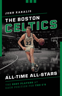 The Boston Celtics All-Time All-Stars: The Best Players at Each Position for the C's Cover Image