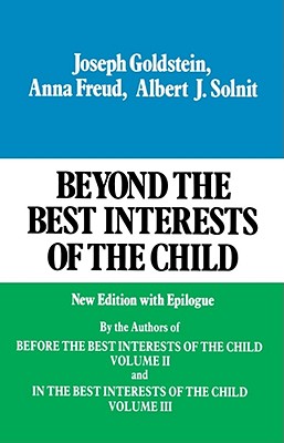 Beyond the Best Interests of the Child By Joseph Goldstein, Anna Freund, Albert J. Solnit Cover Image