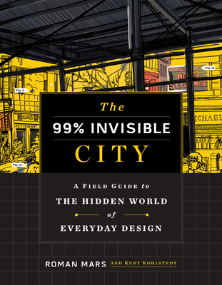 The 99% Invisible City: A Field Guide to the Hidden World of Everyday Design Cover Image