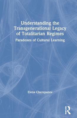 Understanding the Transgenerational Legacy of Totalitarian Regimes: Paradoxes of Cultural Learning By Elena Cherepanov Cover Image
