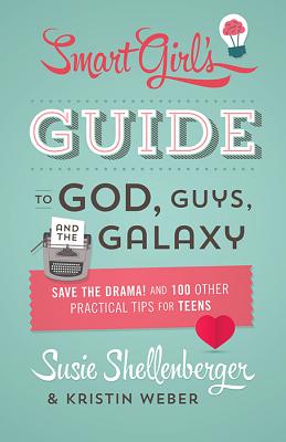 The Smart Girl's Guide to God, Guys, and the Galaxy: Save the Drama! and 100 Other Practical Tips for Teens Cover Image