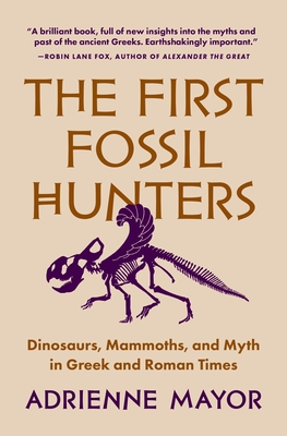 The First Fossil Hunters: Dinosaurs, Mammoths, and Myth in Greek and Roman Times By Adrienne Mayor Cover Image