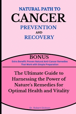 Natural Path to Cancer Prevention and Recovery: The Ultimate Guide to Harnessing the Power of Nature's Remedies for Optimal Health and Vitality Cover Image