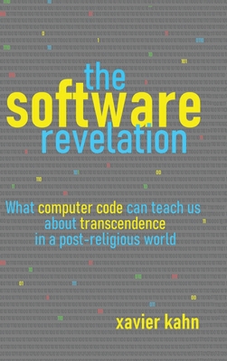 The Software Revelation: What Computer Code Can Teach Us About Transcendence in a Post-Religious World By Xavier Kahn Cover Image