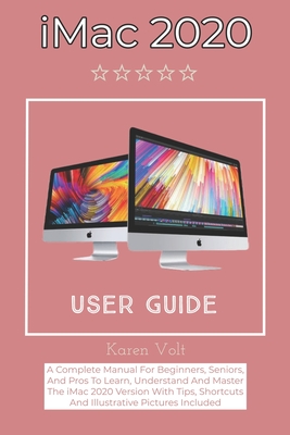 iMac 2020 User Guide: A Complete Manual For Beginners, Seniors, And Pros To Learn, Understand And Master The iMac 2020 Version With Tips, Sh Cover Image