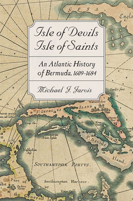 Isle of Devils, Isle of Saints: An Atlantic History of Bermuda, 1609-1684 (Early America: History) By Michael J. Jarvis Cover Image