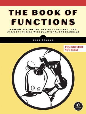 The Book of Functions: Explore Set Theory, Abstract Algebra, and Category Theory with Functional Progra mming Cover Image