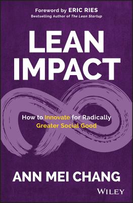 Lean Impact: How to Innovate for Radically Greater Social Good By Eric Ries (Foreword by), Ann Mei Chang Cover Image