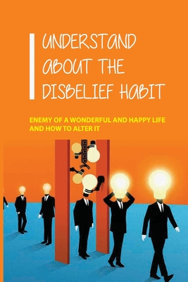 Understand About The Disbelief Habit: Enemy Of A Wonderful Anh Happy Life And How To Alter It: Deal With Self-Loathing By Clarence Parrella Cover Image