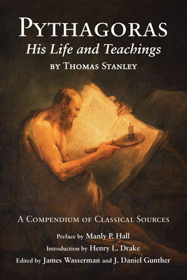 Pythagoras: His Life and Teachings By Thomas Stanley, Manly P. Hall (Preface by), Henry L. Drake (Introduction by), James Wasserman (Editor), J. Daniel Gunther (Editor) Cover Image