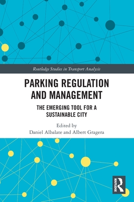 Parking Regulation and Management: The Emerging Tool for a Sustainable City (Routledge Studies in Transport Analysis) By Daniel Albalate (Editor), Albert Gragera (Editor) Cover Image