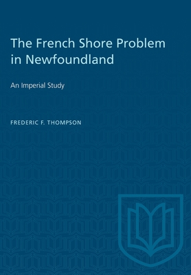 The French Shore Problem in Newfoundland: An Imperial Study (Heritage) By Frederic F. Thompson Cover Image