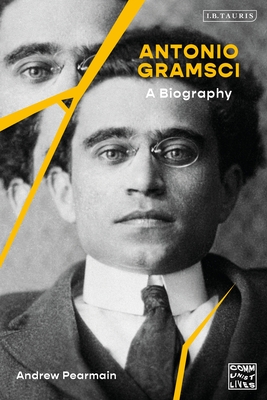 Antonio Gramsci: A Biography (Communist Lives) By Andrew Pearmain Cover Image