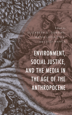Environment, Social Justice, and the Media in the Age of the Anthropocene (Environment and Society)