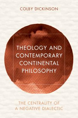 Theology and Contemporary Continental Philosophy: The Centrality of a Negative Dialectic (Reframing Continental Philosophy of Religion) By Colby Dickinson Cover Image