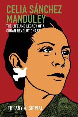 Celia Sánchez Manduley: The Life and Legacy of a Cuban Revolutionary (Envisioning Cuba) Cover Image