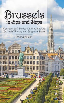 Brussels in Sips and Steps: Fourteen Self-Guided Walks to Explore Brussels' History and Belgium's Beers By W. S. Comstock Cover Image