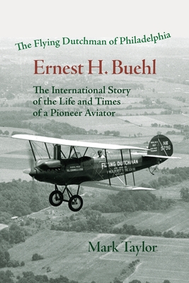 The Flying Dutchman of Philadelphia, Ernest H. Buehl.: The international story of the life and times of a pioneer aviator.