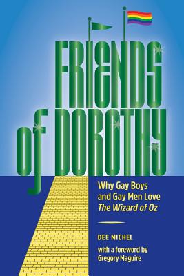 Friends of Dorothy: Why Gay Boys and Gay Men Love The Wizard of Oz By Dee Michel Cover Image