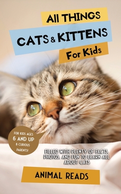 All Things Cats & Kittens For Kids: Filled With Plenty of Facts, Photos, and Fun to Learn all About Cats Cover Image