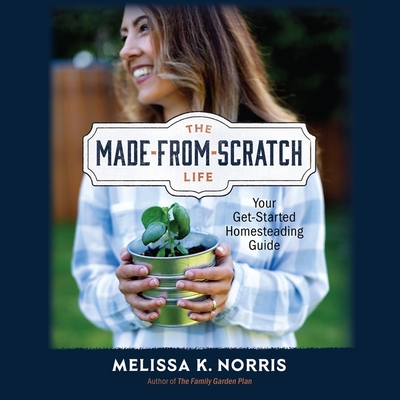 The Made-From-Scratch Life: Your Get-Started Homesteading Guide Cover Image