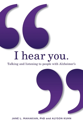 I hear you: Talking and listening to people with Alzheimer's (and other dementias) By Jane Mahakian, Alyson Kuhn Cover Image