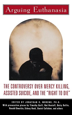 Arguing Euthanasia: The Controversy Over Mercy Killing, Assisted Suicide, And The 