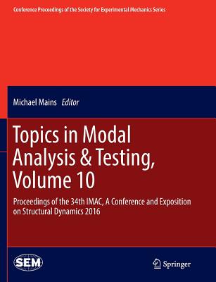 Topics in Modal Analysis & Testing, Volume 10: Proceedings of the 34th Imac, a Conference and Exposition on Structural Dynamics 2016 (Conference Proceedings of the Society for Experimental Mecha) By Michael Mains (Editor) Cover Image