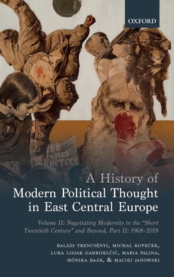 A History of Modern Political Thought in East Central Europe: Volume II: Negotiating Modernity in the 'Short Twentieth Century' and Beyond, Part II: 1 By Balazs Trencsenyi, Michal Kopeček, Luka Lisjak Gabrijelčič Cover Image