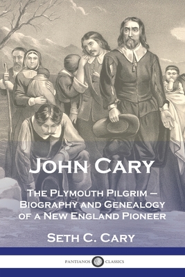 John Cary The Plymouth Pilgrim: Biography and Genealogy of a New England Pioneer Cover Image