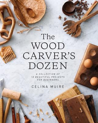 The Wood Carver's Dozen: A Collection of 12 Beautiful Projects for Beginners By Celina Muire Cover Image