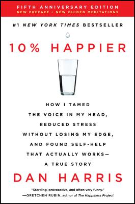 10% Happier Revised Edition: How I Tamed the Voice in My Head, Reduced Stress Without Losing My Edge, and Found Self-Help That Actually Works--A True Story